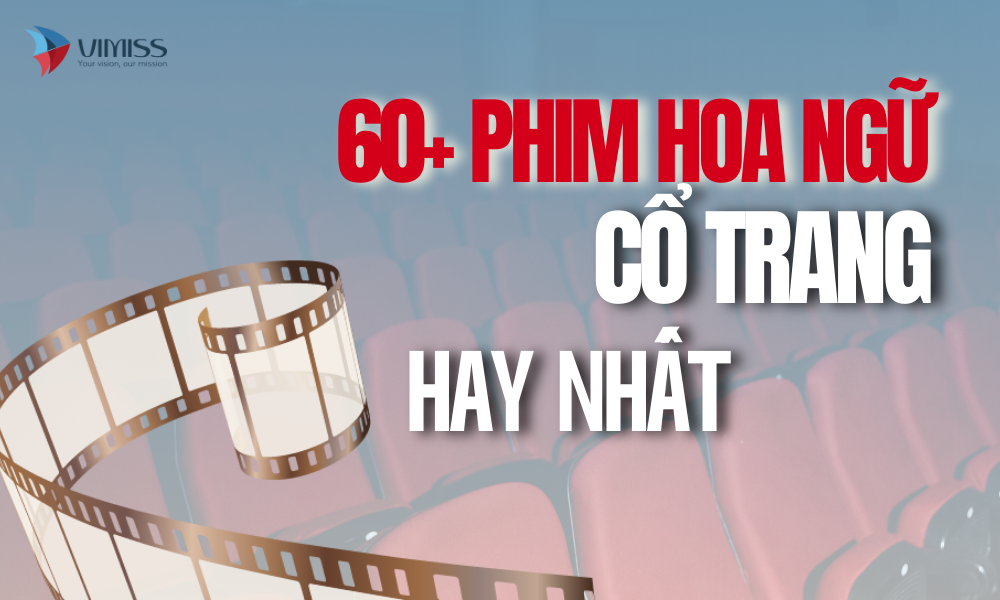 Tổng hợp chọn lọc 60 bộ phim cổ trang hoa ngữ hay nhất mọi thời đại